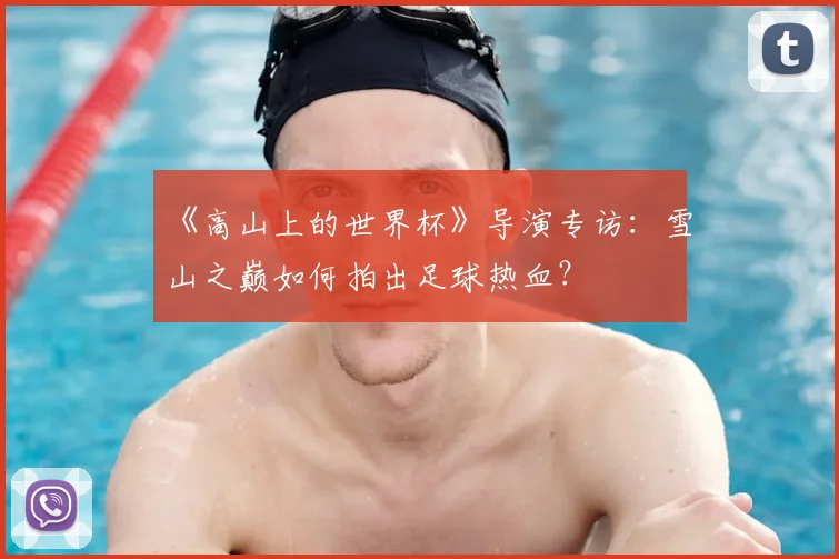 《高山上的世界杯》导演专访：雪山之巅如何拍出足球热血？