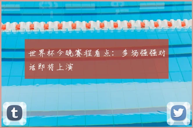 世界杯今晚赛程看点：多场强强对话即将上演