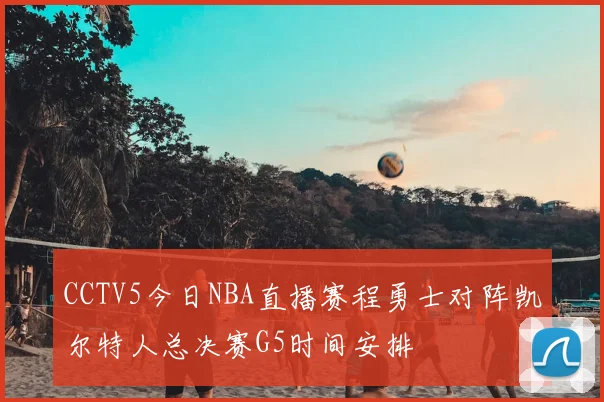 CCTV5今日NBA直播赛程勇士对阵凯尔特人总决赛G5时间安排