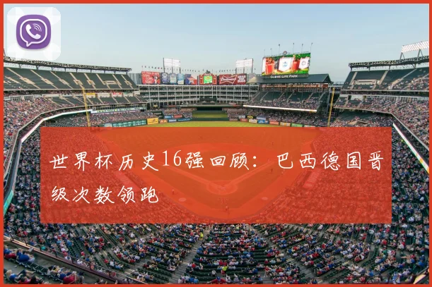 世界杯历史16强回顾：巴西德国晋级次数领跑
