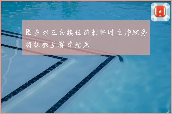 图多尔正式接任热刺临时主帅职务将执教至赛季结束