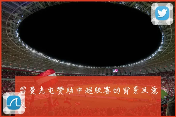 雷曼光电赞助中超联赛的背景及意义