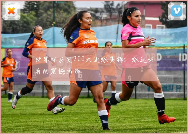世界杯历史200大进球集锦：球迷必看的震撼画面