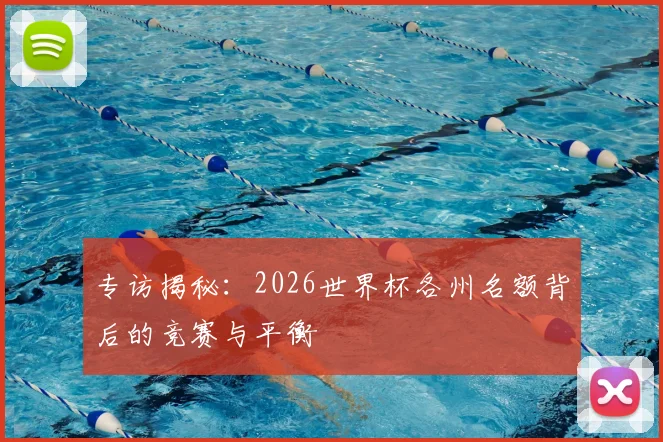 专访揭秘：2026世界杯各州名额背后的竞赛与平衡