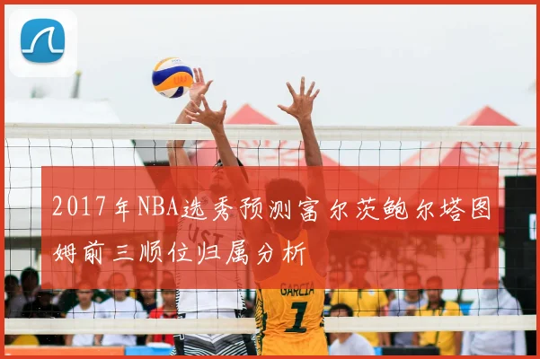 2017年NBA选秀预测富尔茨鲍尔塔图姆前三顺位归属分析