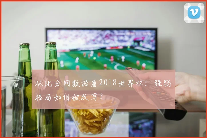 从比分网数据看2018世界杯：强弱格局如何被改写？