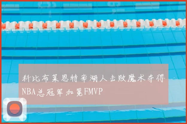 科比布莱恩特率湖人击败魔术夺得NBA总冠军加冕FMVP
