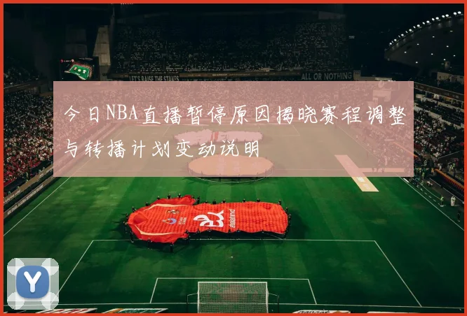 今日NBA直播暂停原因揭晓赛程调整与转播计划变动说明