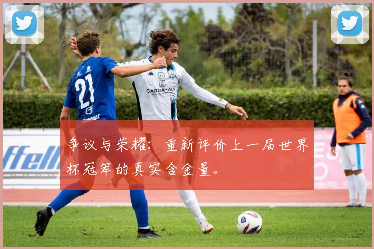 争议与荣耀：重新评价上一届世界杯冠军的真实含金量。
