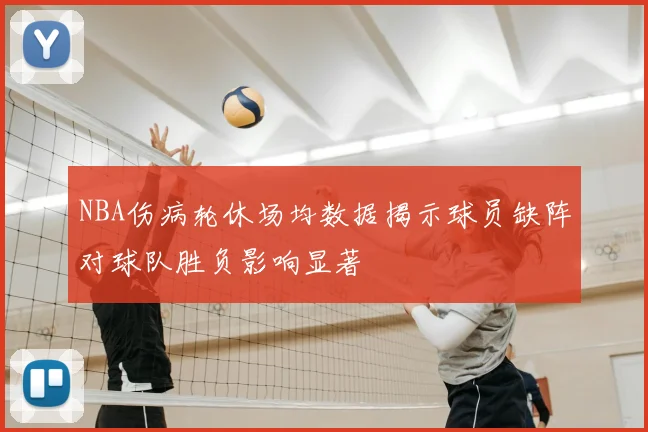 NBA伤病轮休场均数据揭示球员缺阵对球队胜负影响显著