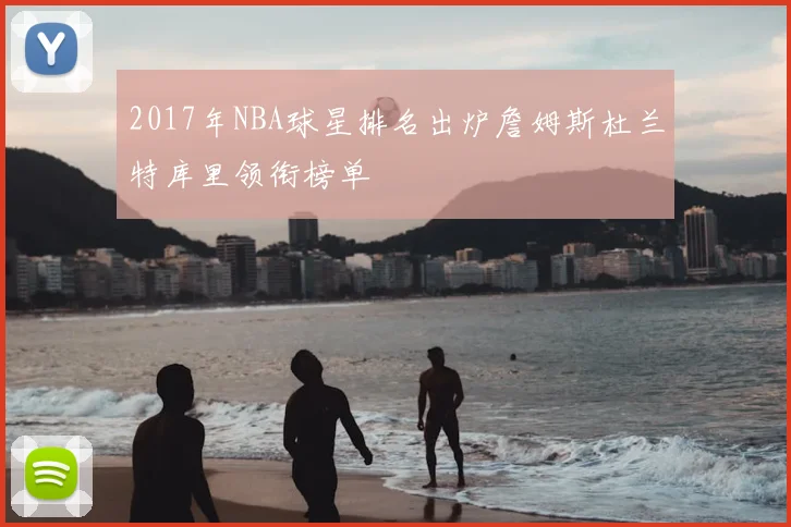 2017年NBA球星排名出炉詹姆斯杜兰特库里领衔榜单