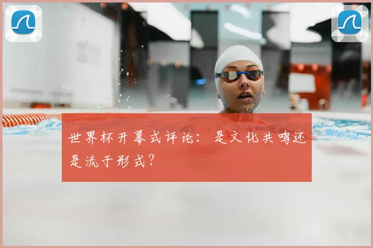 世界杯开幕式评论：是文化共鸣还是流于形式？