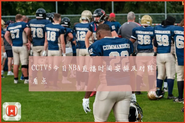 CCTV5今日NBA直播时间安排及对阵看点