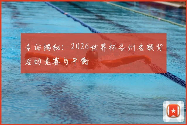 专访揭秘：2026世界杯各州名额背后的竞赛与平衡