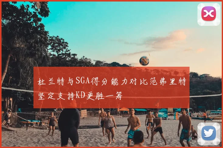 杜兰特与SGA得分能力对比范弗里特坚定支持KD更胜一筹