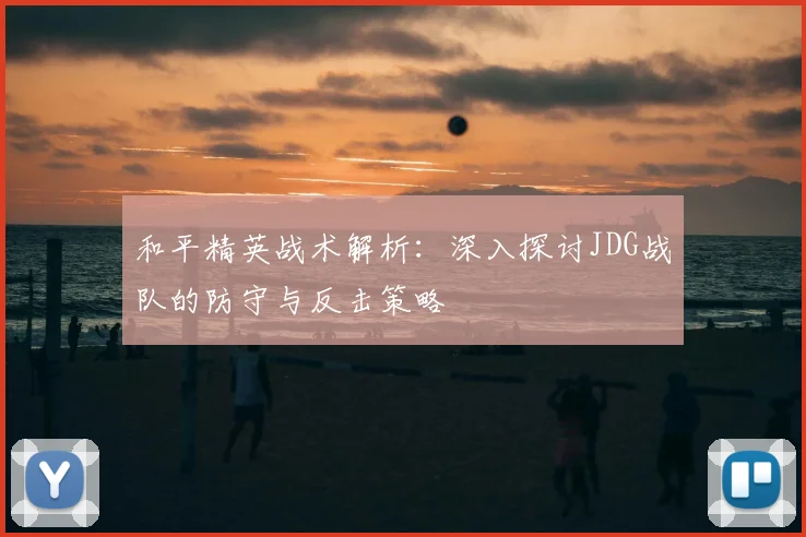 和平精英战术解析：深入探讨JDG战队的防守与反击策略