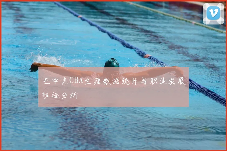 王中光CBA生涯数据统计与职业发展轨迹分析