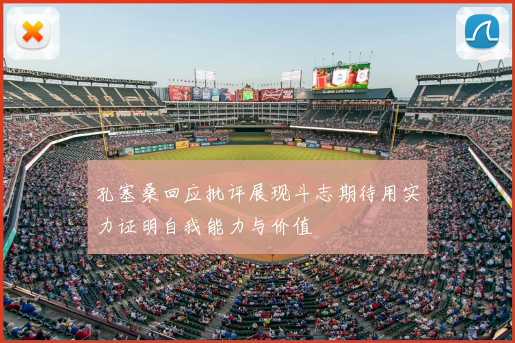 孔塞桑回应批评展现斗志期待用实力证明自我能力与价值