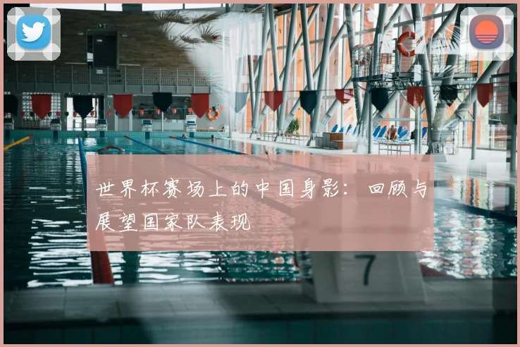 世界杯赛场上的中国身影：回顾与展望国家队表现