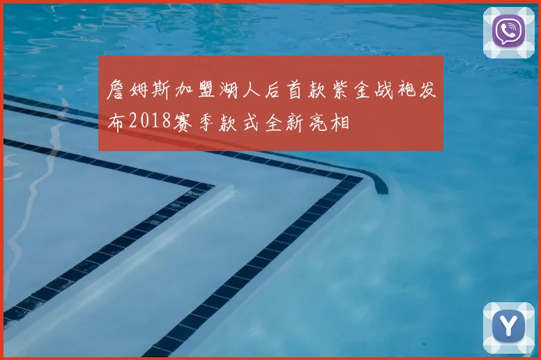詹姆斯加盟湖人后首款紫金战袍发布2018赛季款式全新亮相