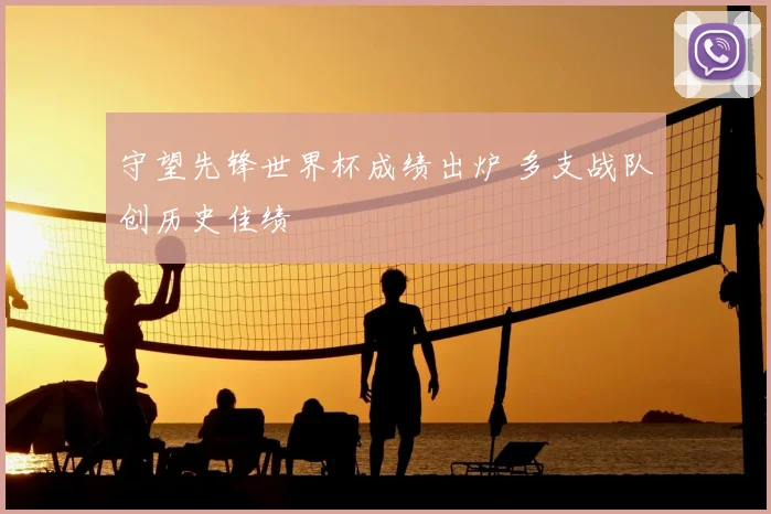 守望先锋世界杯成绩出炉 多支战队创历史佳绩