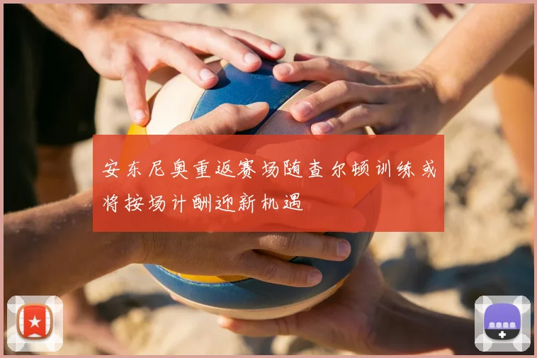安东尼奥重返赛场随查尔顿训练或将按场计酬迎新机遇