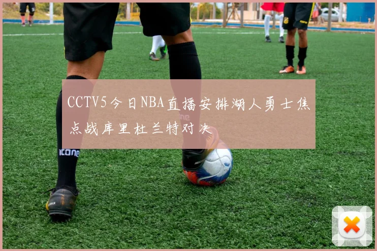 CCTV5今日NBA直播安排湖人勇士焦点战库里杜兰特对决