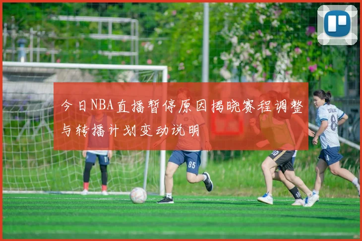 今日NBA直播暂停原因揭晓赛程调整与转播计划变动说明