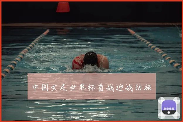 中国女足世界杯首战迎战劲旅