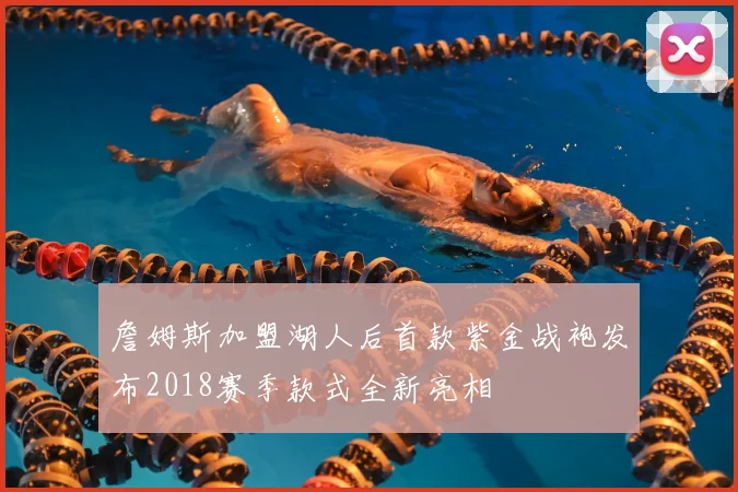 詹姆斯加盟湖人后首款紫金战袍发布2018赛季款式全新亮相