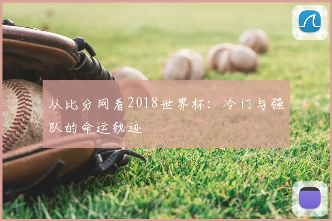 从比分网看2018世界杯：冷门与强队的命运轨迹