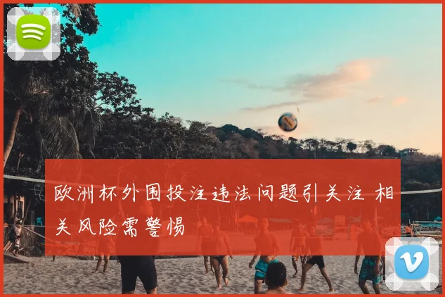 欧洲杯外围投注违法问题引关注 相关风险需警惕