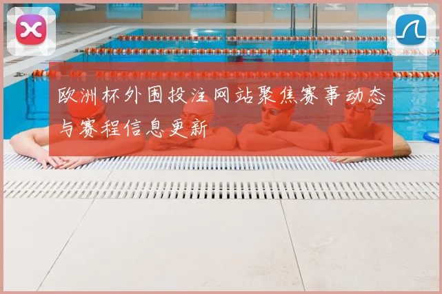 欧洲杯外围投注网站聚焦赛事动态与赛程信息更新