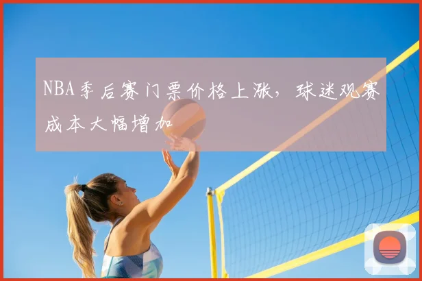 NBA季后赛门票价格上涨，球迷观赛成本大幅增加