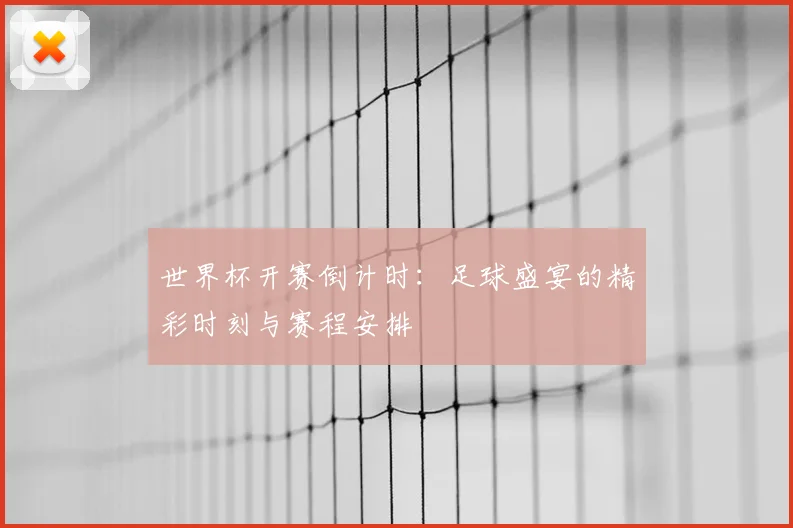 世界杯开赛倒计时：足球盛宴的精彩时刻与赛程安排