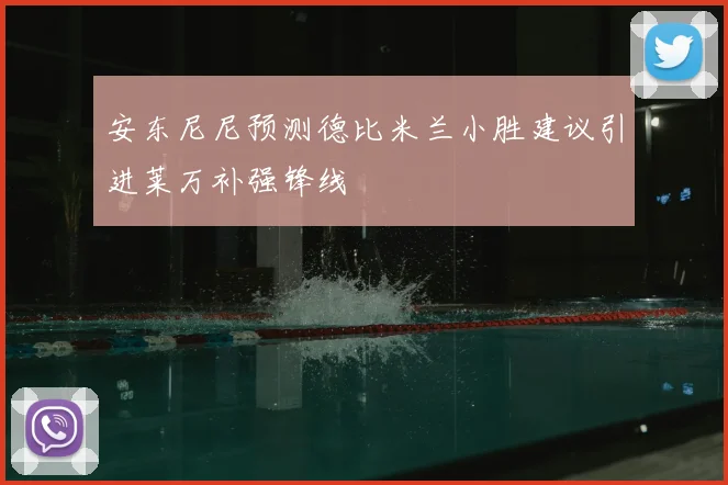 安东尼尼预测德比米兰小胜建议引进莱万补强锋线