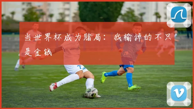 当世界杯成为赌局：我输掉的不只是金钱