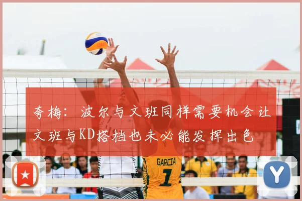 夸梅：波尔与文班同样需要机会让文班与KD搭档也未必能发挥出色
