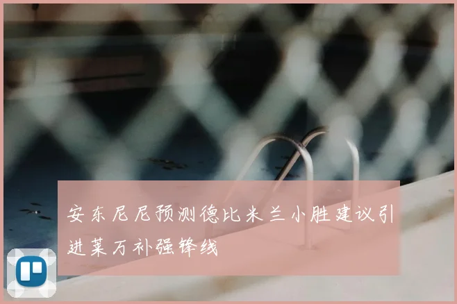 安东尼尼预测德比米兰小胜建议引进莱万补强锋线