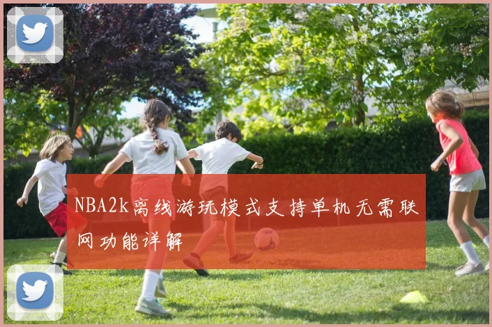 NBA2k离线游玩模式支持单机无需联网功能详解