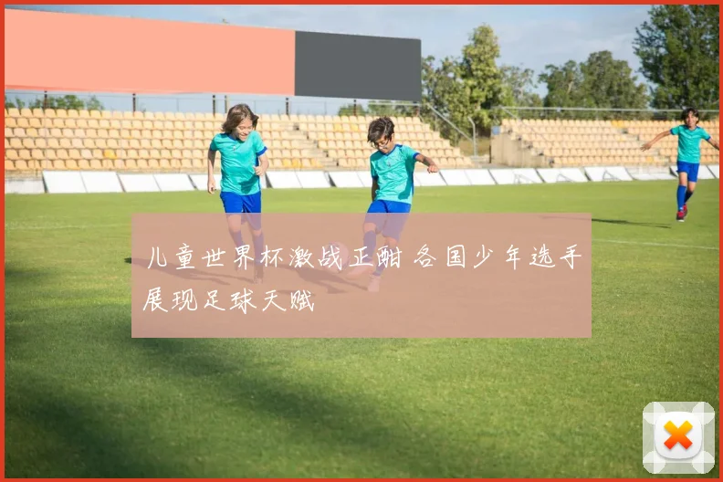 儿童世界杯激战正酣 各国少年选手展现足球天赋