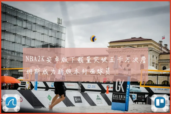 NBA2K安卓版下载量突破五千万次詹姆斯成为新版本封面球员