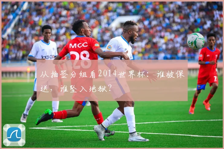 从抽签分组看2014世界杯：谁被保送，谁坠入地狱？