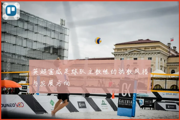 英超富咸足球队主教练的执教风格与发展方向