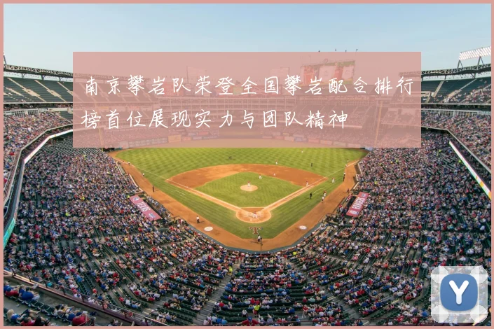南京攀岩队荣登全国攀岩配合排行榜首位展现实力与团队精神