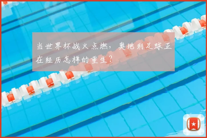 当世界杯战火点燃，奥地利足球正在经历怎样的重生？