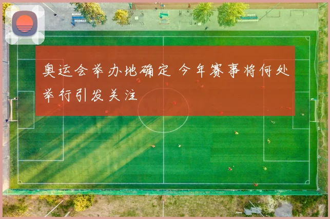 奥运会举办地确定 今年赛事将何处举行引发关注