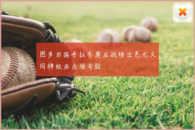 图多尔接手拉齐奥后战绩出色尤文同样经历九场考验