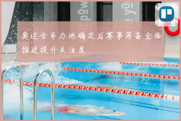 奥运会举办地确定后赛事筹备全面推进提升关注度