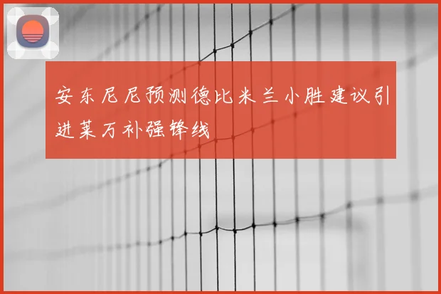 安东尼尼预测德比米兰小胜建议引进莱万补强锋线
